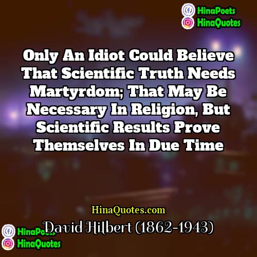 David Hilbert (1862-1943) Quotes | Only an idiot could believe that scientific