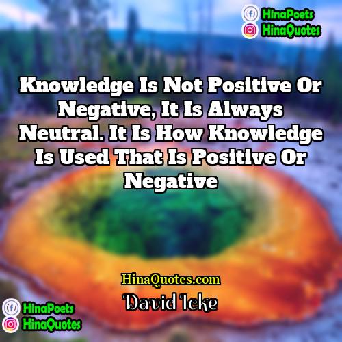 David Icke Quotes | Knowledge is not positive or negative, it