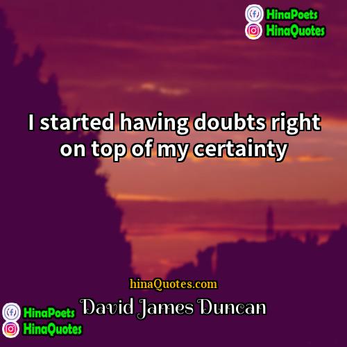 David James Duncan Quotes | I started having doubts right on top