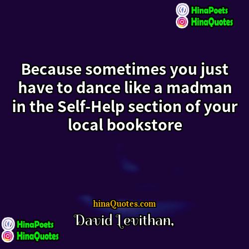 David Levithan Quotes | Because sometimes you just have to dance