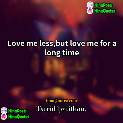 David Levithan Quotes | Love me less,but love me for a