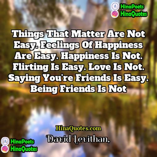 David Levithan Quotes | Things that matter are not easy. Feelings