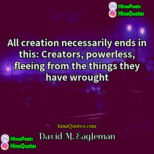 David M Eagleman Quotes | All creation necessarily ends in this: Creators,