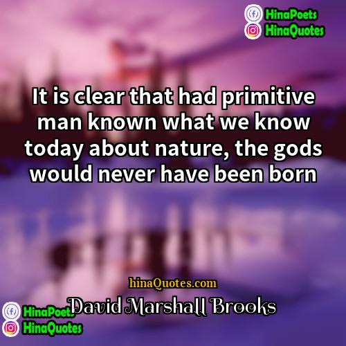 David Marshall Brooks Quotes | It is clear that had primitive man