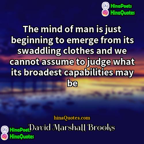 David Marshall Brooks Quotes | The mind of man is just beginning