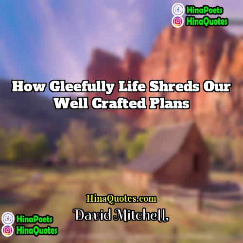 David Mitchell Quotes | How gleefully life shreds our well crafted