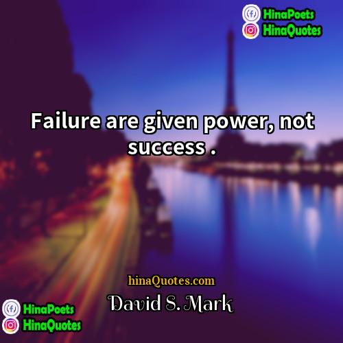 David S Mark Quotes | Failure are given power, not success ..
