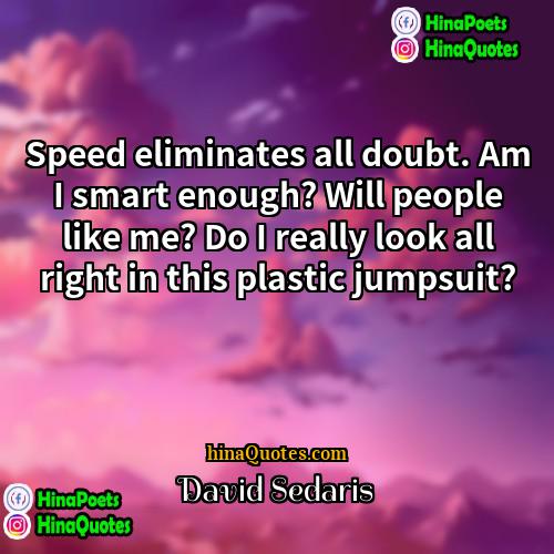 David Sedaris Quotes | Speed eliminates all doubt. Am I smart