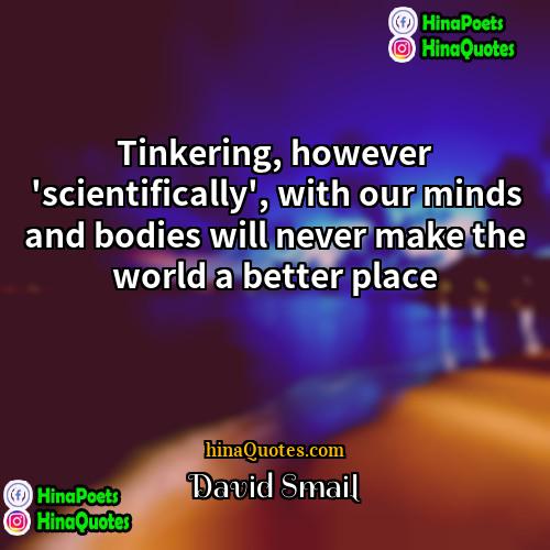 David Smail Quotes | Tinkering, however 'scientifically', with our minds and