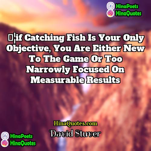David Stuver Quotes | …if catching fish is your only objective,