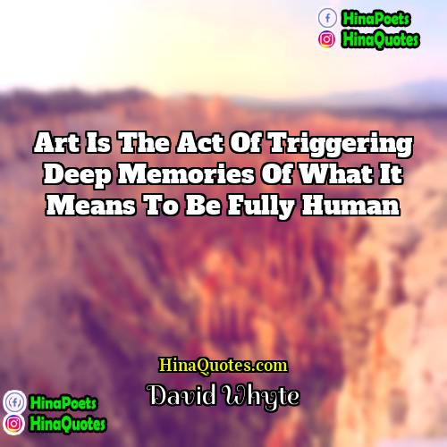 David Whyte Quotes | Art is the act of triggering deep