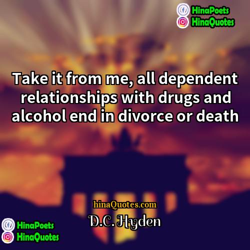 DC Hyden Quotes | Take it from me, all dependent relationships