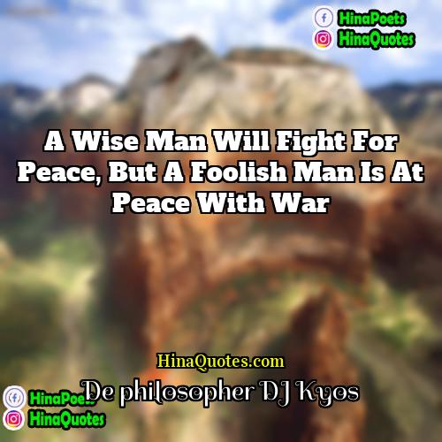 De philosopher DJ Kyos Quotes | A wise man will fight for peace,
