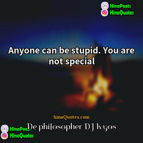De philosopher DJ Kyos Quotes | Anyone can be stupid. You are not