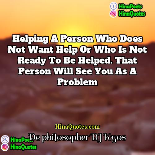 De philosopher DJ Kyos Quotes | Helping a person who does not want
