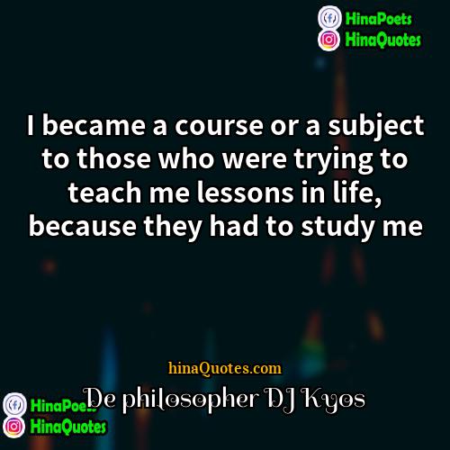 De philosopher DJ Kyos Quotes | I became a course or a subject