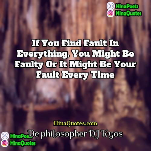 De philosopher DJ Kyos Quotes | If you find fault in everything. You