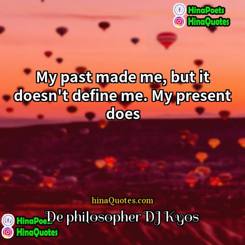 De philosopher DJ Kyos Quotes | My past made me, but it doesn't