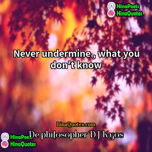 De philosopher DJ Kyos Quotes | Never undermine , what you don't know.
