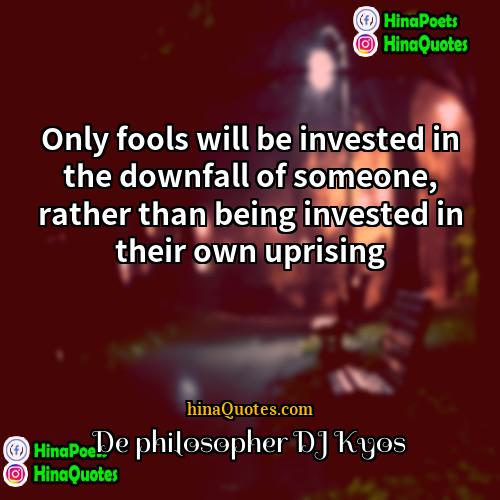 De philosopher DJ Kyos Quotes | Only fools will be invested in the