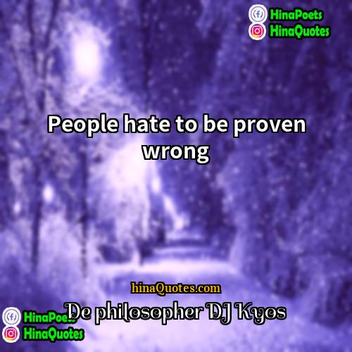 De philosopher DJ Kyos Quotes | People hate to be proven wrong.
 