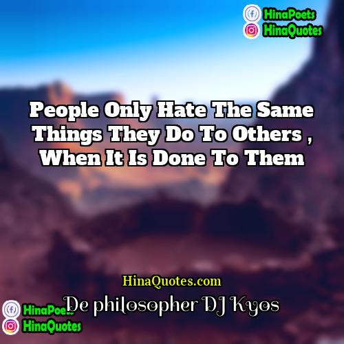 De philosopher DJ Kyos Quotes | People only hate the same things they