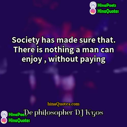 De philosopher DJ Kyos Quotes | Society has made sure that. There is