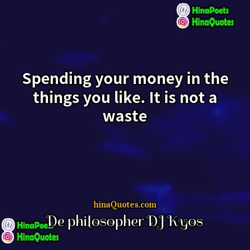 De philosopher DJ Kyos Quotes | Spending your money in the things you