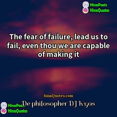 De philosopher DJ Kyos Quotes | The fear of failure, lead us to