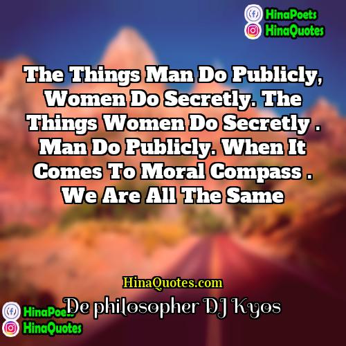 De philosopher DJ Kyos Quotes | The things man do publicly, women do