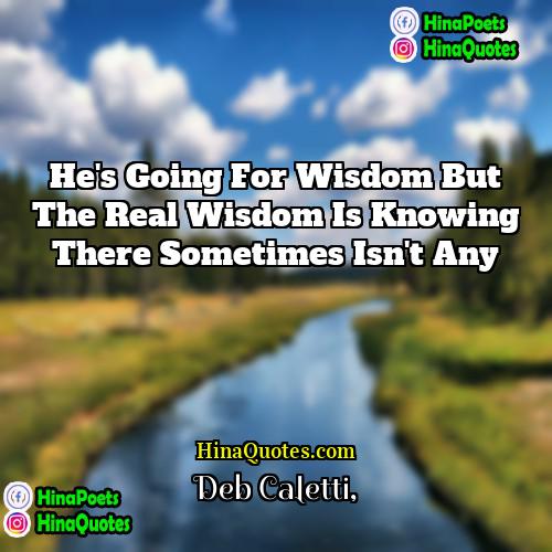 Deb Caletti Quotes | He's going for wisdom but the real