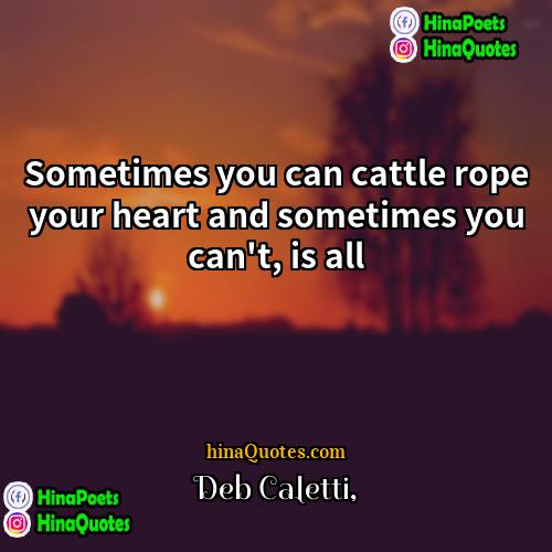 Deb Caletti Quotes | Sometimes you can cattle rope your heart