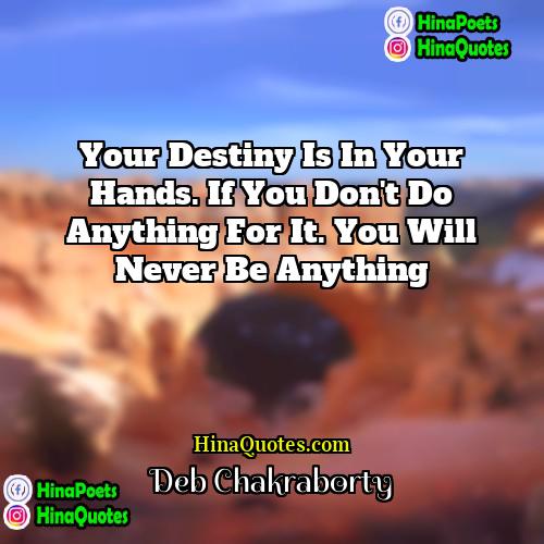 Deb Chakraborty Quotes | Your destiny is in your hands. If