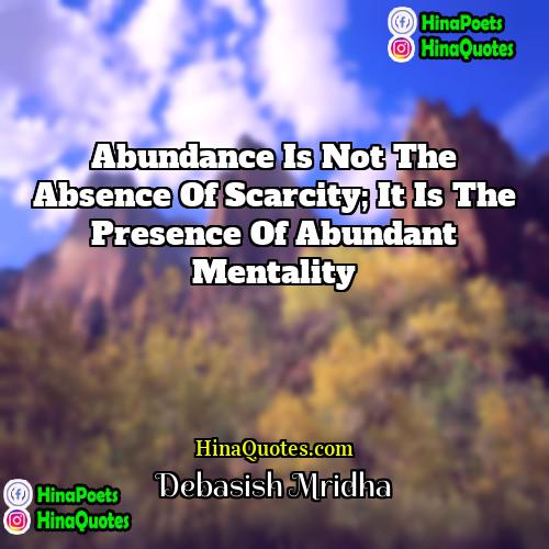 Debasish Mridha Quotes | Abundance is not the absence of scarcity;