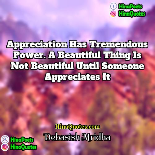 Debasish Mridha Quotes | Appreciation has tremendous power. A beautiful thing