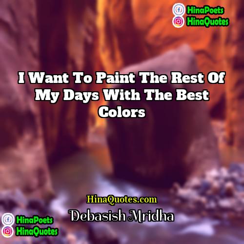Debasish Mridha Quotes | I want to paint the rest of