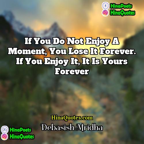 Debasish Mridha Quotes | If you do not enjoy a moment,