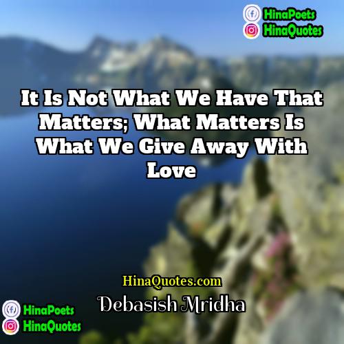 Debasish Mridha Quotes | It is not what we have that