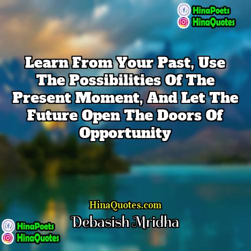 Debasish Mridha Quotes | Learn from your past, use the possibilities