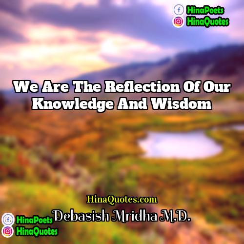 Debasish Mridha MD Quotes | we are the reflection of our knowledge