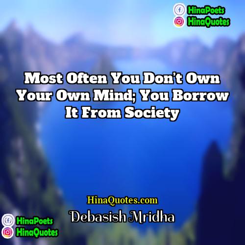 Debasish Mridha Quotes | Most often you don’t own your own