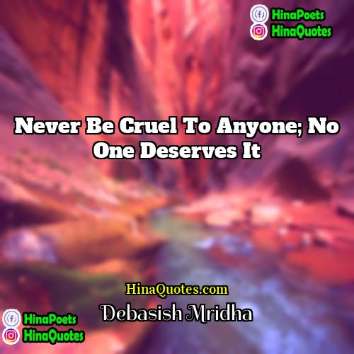 Debasish Mridha Quotes | Never be cruel to anyone; no one
