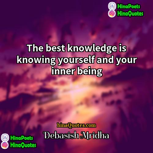Debasish Mridha Quotes | The best knowledge is knowing yourself and