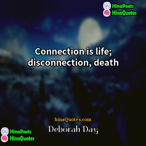 Deborah Day Quotes | Connection is life; disconnection, death.
  