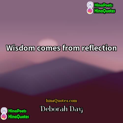 Deborah Day Quotes | Wisdom comes from reflection.
  