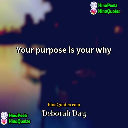 Deborah Day Quotes | Your purpose is your why.
  