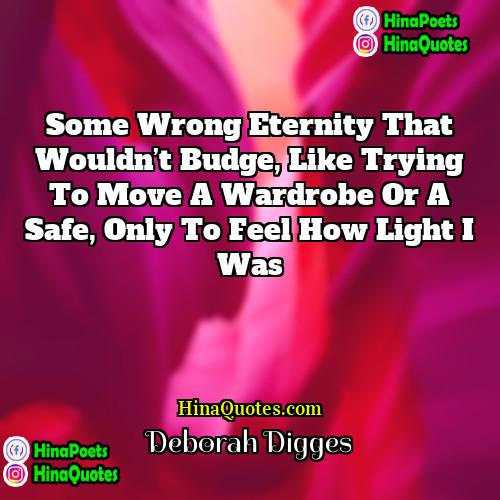 Deborah Digges Quotes | Some wrong eternity that wouldn’t budge, like