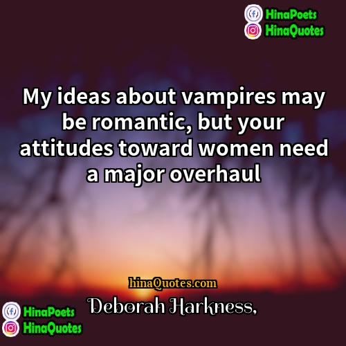 Deborah Harkness Quotes | My ideas about vampires may be romantic,