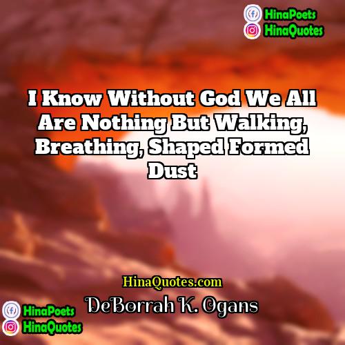 DeBorrah K Ogans Quotes | I know without God we all are