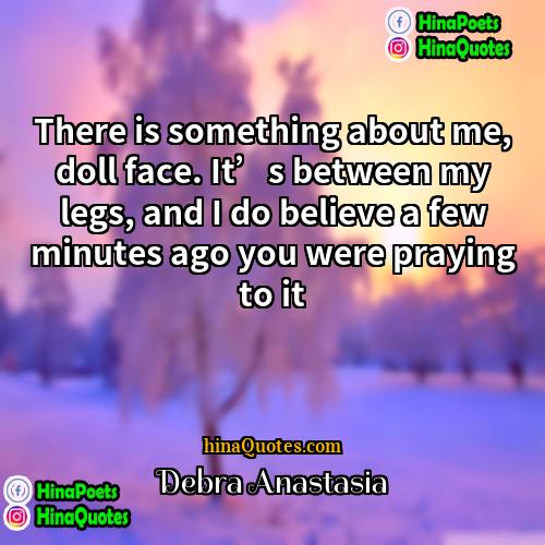 Debra Anastasia Quotes | There is something about me, doll face.